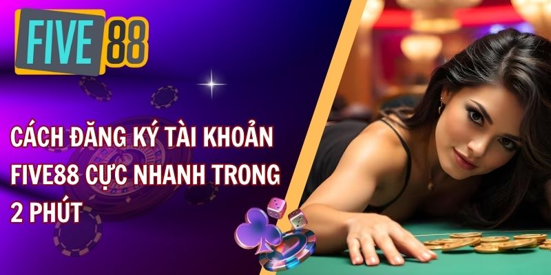 Cách đăng ký tài khoản FIVE88 cực nhanh trong 2 phút