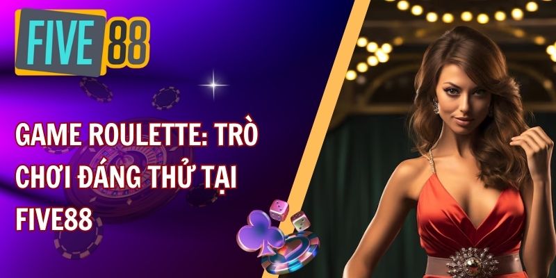 Game roulette: trò chơi đáng thử tại FIVE88