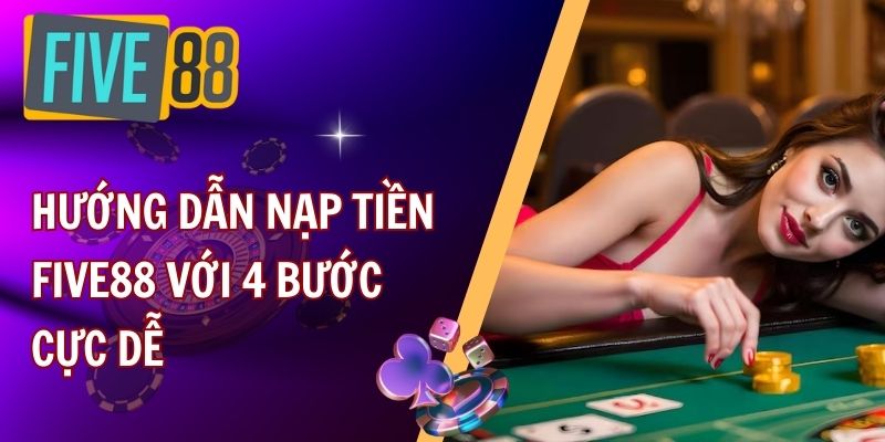 Hướng dẫn nạp tiền FIVE88 với 4 bước cực dễ