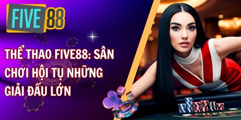 Thể thao FIVE88: sân chơi hội tụ những giải đấu lớn